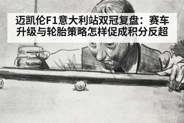 迈凯伦F1意大利站双冠复盘：赛车升级与轮胎策略怎样促成积分反超