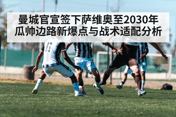 曼城官宣签下萨维奥至2030年 瓜帅边路新爆点与战术适配分析